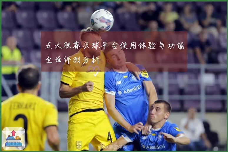五大联赛买球平台使用体验与功能全面评测分析