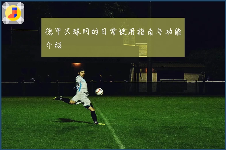 德甲买球网的日常使用指南与功能介绍