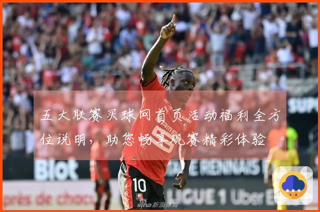 五大联赛买球网首页活动福利全方位说明，助您畅享观赛精彩体验