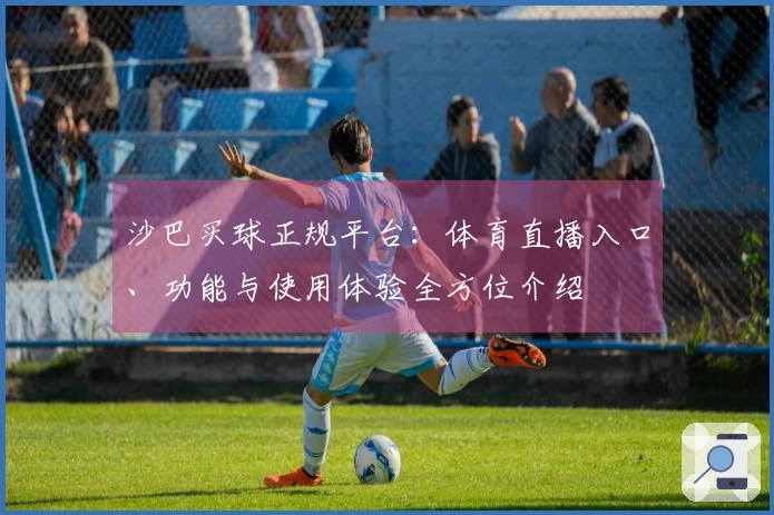 沙巴买球正规平台：体育直播入口、功能与使用体验全方位介绍