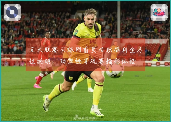 五大联赛买球网首页活动福利全方位说明，助您畅享观赛精彩体验