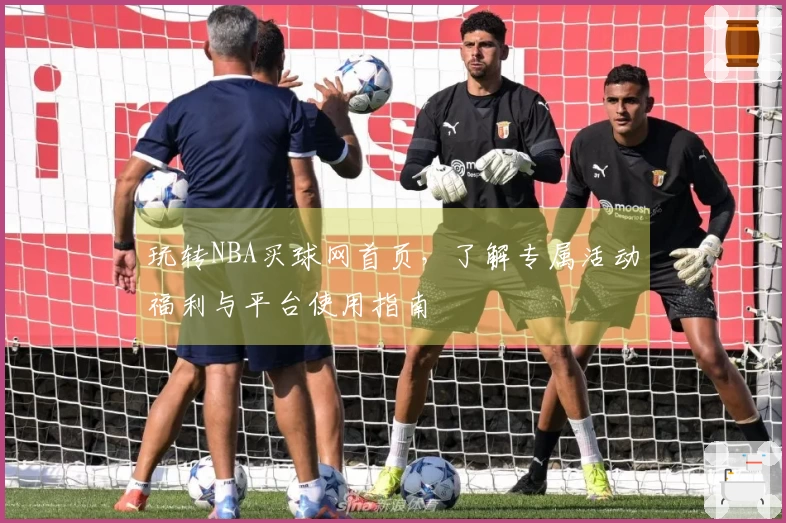 玩转NBA买球网首页，了解专属活动福利与平台使用指南